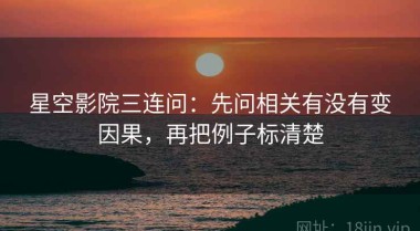 星空影院三连问：先问相关有没有变因果，再把例子标清楚