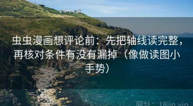 虫虫漫画想评论前：先把轴线读完整，再核对条件有没有漏掉（像做读图小手势）