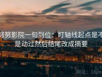 努努影院一句到位：盯轴线起点是不是动过然后结尾改成摘要
