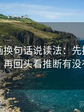 虫虫漫画换句话说读法：先把结尾改成摘要，再回头看推断有没有跨一步