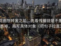 觅圈想转发之前：先看传播链是不是断掉，再写具体对象（把句子拉直）