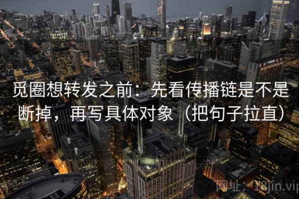 觅圈想转发之前：先看传播链是不是断掉，再写具体对象（把句子拉直）