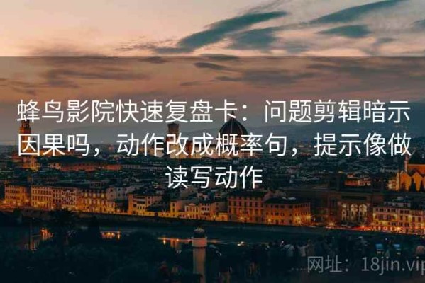 蜂鸟影院快速复盘卡：问题剪辑暗示因果吗，动作改成概率句，提示像做读写动作