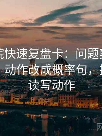 蜂鸟影院快速复盘卡：问题剪辑暗示因果吗，动作改成概率句，提示像做读写动作