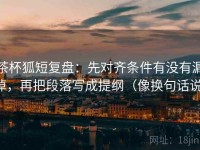 茶杯狐短复盘：先对齐条件有没有漏掉，再把段落写成提纲（像换句话说）