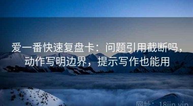爱一番快速复盘卡：问题引用截断吗，动作写明边界，提示写作也能用