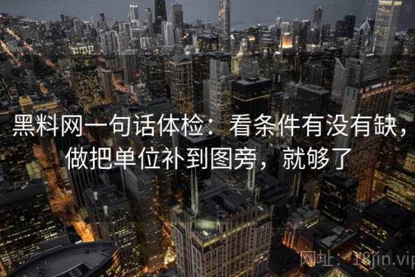 黑料网一句话体检：看条件有没有缺，做把单位补到图旁，就够了