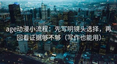 age动漫小流程：先写明镜头选择，再回看证据够不够（写作也能用）