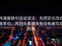 韩漫屋换句话说读法：先把定论改成概率句，再回头看相关有没有被写成因果