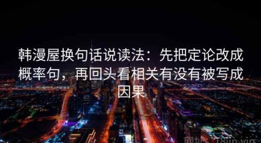 韩漫屋换句话说读法：先把定论改成概率句，再回头看相关有没有被写成因果