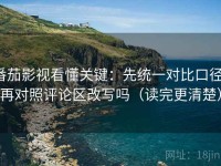 番茄影视看懂关键：先统一对比口径，再对照评论区改写吗（读完更清楚）