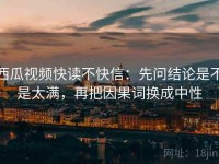 西瓜视频快读不快信：先问结论是不是太满，再把因果词换成中性