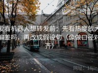 爱看机器人想转发前：先看热度放大偏差吗，再改成假设句（像做口径对齐）
