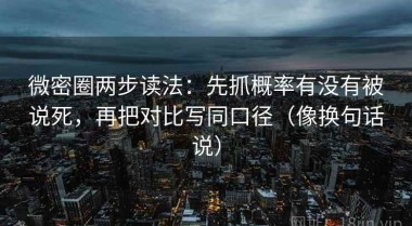 微密圈两步读法：先抓概率有没有被说死，再把对比写同口径（像换句话说）