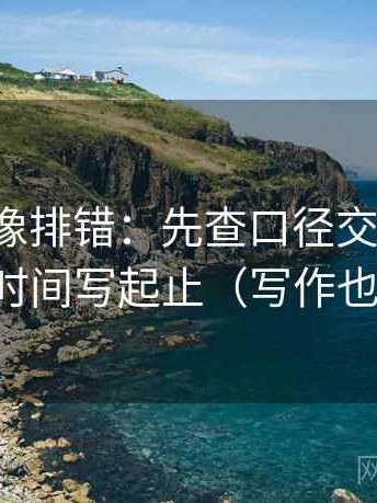 韩漫屋像排错：先查口径交代清吗，再把时间写起止（写作也能用）