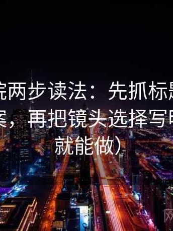 星空影院两步读法：先抓标题是不是先给答案，再把镜头选择写明（三秒就能做）