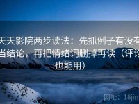 天天影院两步读法：先抓例子有没有当结论，再把情绪词删掉再读（评论也能用）