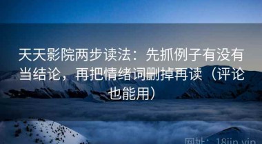 天天影院两步读法：先抓例子有没有当结论，再把情绪词删掉再读（评论也能用）