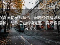 YY漫画句子拆解卡：问题条件有没有漏掉，动作把轴线读完整，提示像换句话说