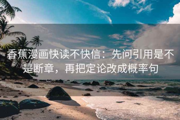 香蕉漫画快读不快信：先问引用是不是断章，再把定论改成概率句
