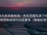 欧乐影院像校准：先校范围写清了吗，再把剪辑按时间线重排（像做校准）