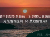 星空影院别急着信：对范围边界清吗先段落写提纲（不费劲但管用）