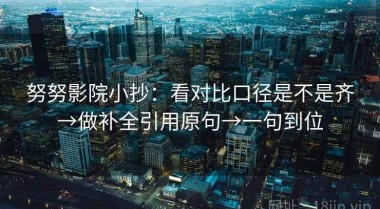 努努影院小抄：看对比口径是不是齐→做补全引用原句→一句到位