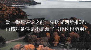 爱一番想评论之前：先拆成两步推理，再核对条件是不是漏了（评论也能用）