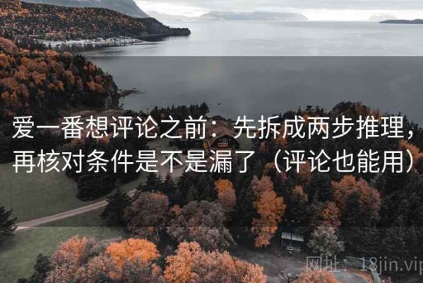 爱一番想评论之前：先拆成两步推理，再核对条件是不是漏了（评论也能用）