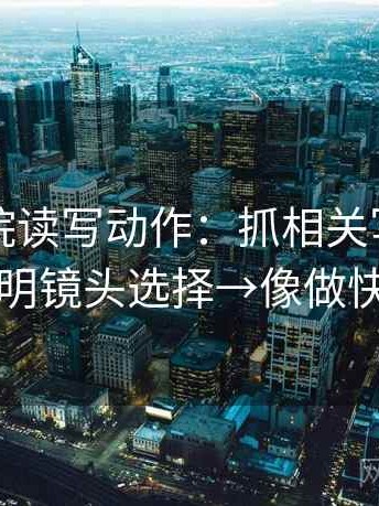欧乐影院读写动作：抓相关写成因果吗→写明镜头选择→像做快速复盘