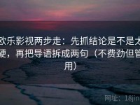 欧乐影视两步走：先抓结论是不是太硬，再把导语拆成两句（不费劲但管用）