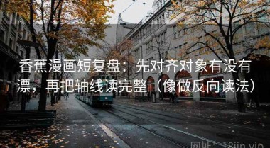 香蕉漫画短复盘：先对齐对象有没有漂，再把轴线读完整（像做反向读法）