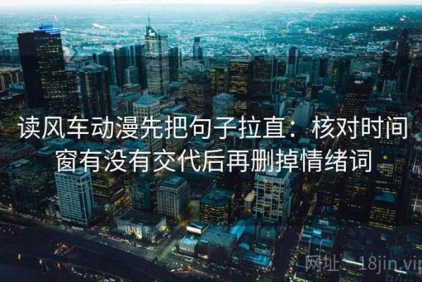 读风车动漫先把句子拉直：核对时间窗有没有交代后再删掉情绪词
