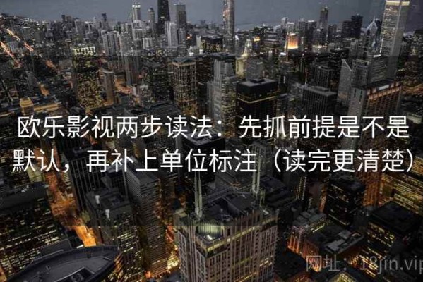 欧乐影视两步读法：先抓前提是不是默认，再补上单位标注（读完更清楚）