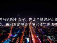 神马影院小流程：先读全轴线起点终点，再回看前提说了吗（读完更清楚）
