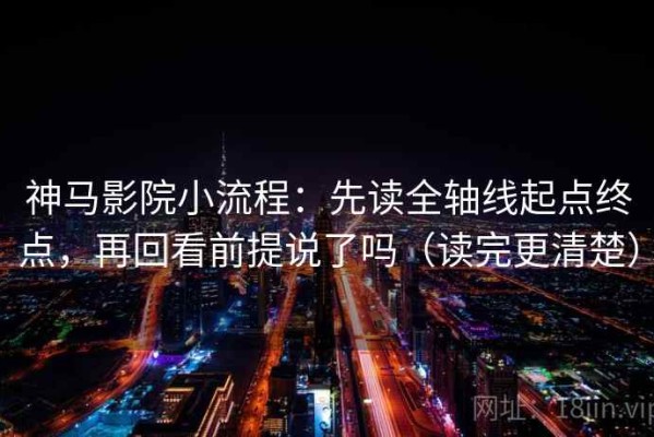 神马影院小流程：先读全轴线起点终点，再回看前提说了吗（读完更清楚）