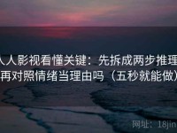 人人影视看懂关键：先拆成两步推理，再对照情绪当理由吗（五秒就能做）