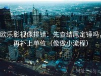欧乐影视像排错：先查结尾定锤吗，再补上单位（像做小流程）