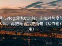 糖心Vlog想转发之前：先核对热度放大吗，再把导语拆成两句（写作也能用）