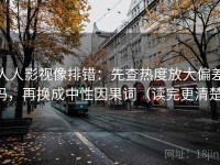 人人影视像排错：先查热度放大偏差吗，再换成中性因果词（读完更清楚）