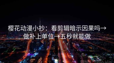 樱花动漫小抄：看剪辑暗示因果吗→做补上单位→五秒就能做
