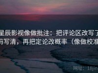 星辰影视像做批注：把评论区改写了吗写清，再把定论改概率（像做校准）