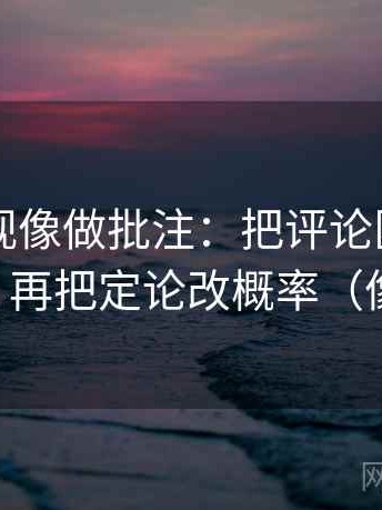 星辰影视像做批注：把评论区改写了吗写清，再把定论改概率（像做校准）