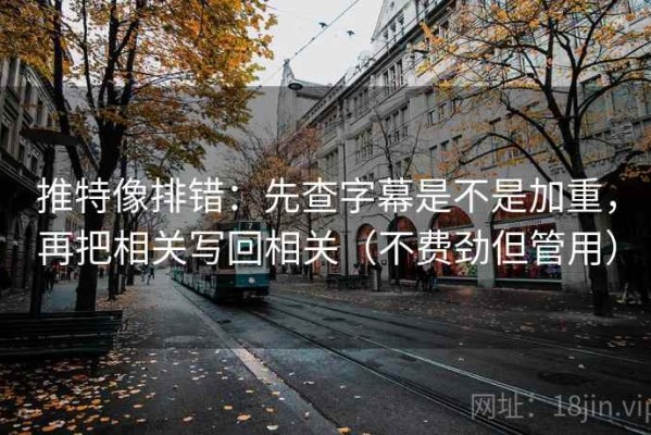 推特像排错：先查字幕是不是加重，再把相关写回相关（不费劲但管用）
