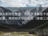 蜂鸟影院短复盘：先对齐字幕是不是加重，再把相关写回相关（像做三连问）