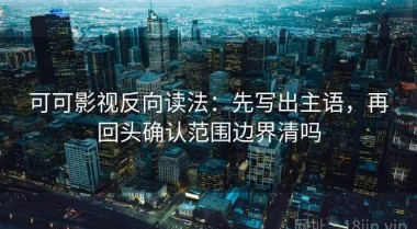 可可影视反向读法：先写出主语，再回头确认范围边界清吗