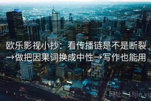 欧乐影视小抄：看传播链是不是断裂→做把因果词换成中性→写作也能用