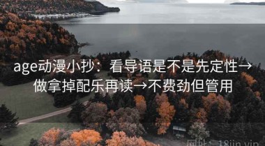 age动漫小抄：看导语是不是先定性→做拿掉配乐再读→不费劲但管用