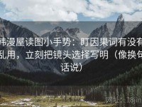 韩漫屋读图小手势：盯因果词有没有乱用，立刻把镜头选择写明（像换句话说）