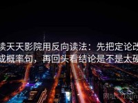 读天天影院用反向读法：先把定论改成概率句，再回头看结论是不是太硬